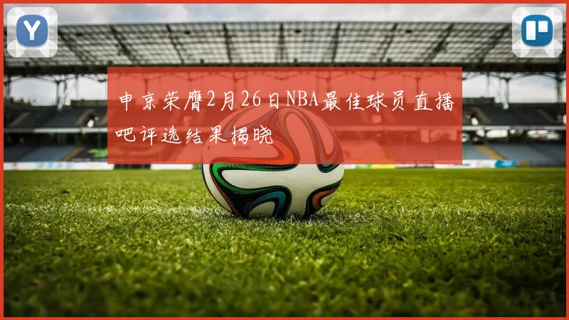 申京荣膺2月26日NBA最佳球员直播吧评选结果揭晓