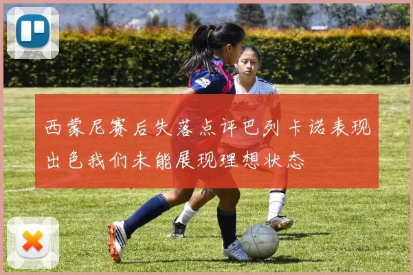 西蒙尼赛后失落点评巴列卡诺表现出色我们未能展现理想状态