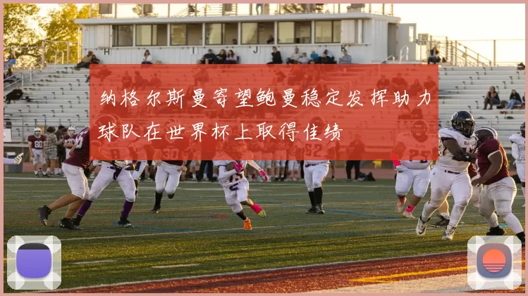 纳格尔斯曼寄望鲍曼稳定发挥助力球队在世界杯上取得佳绩