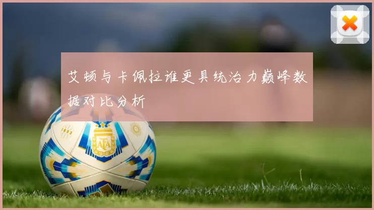 艾顿与卡佩拉谁更具统治力巅峰数据对比分析