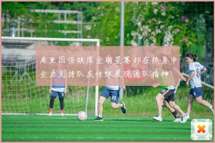 库里因伤缺席全明星赛却在热身中全力支持队友传球展现团队精神