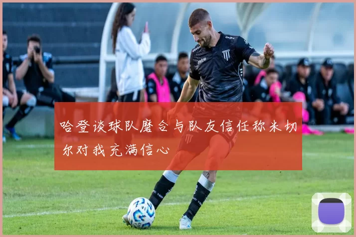 哈登谈球队磨合与队友信任称米切尔对我充满信心
