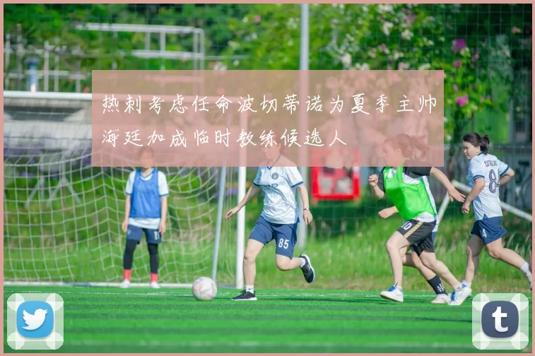 热刺考虑任命波切蒂诺为夏季主帅海廷加成临时教练候选人