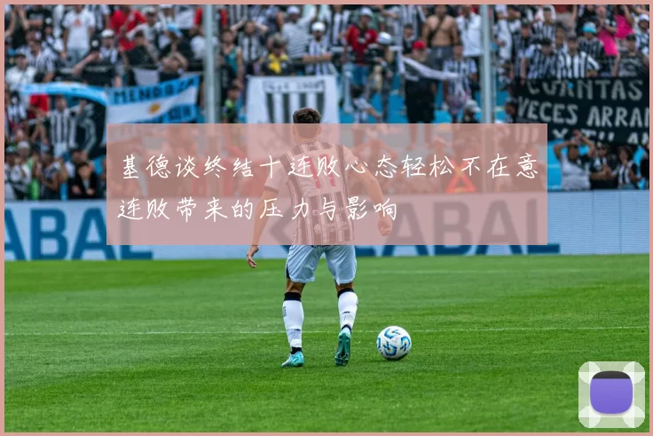 基德谈终结十连败心态轻松不在意连败带来的压力与影响