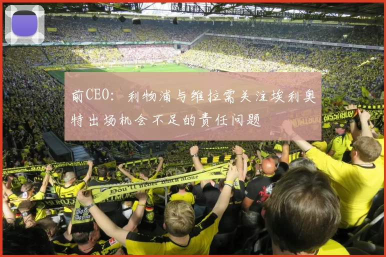 前CEO：利物浦与维拉需关注埃利奥特出场机会不足的责任问题