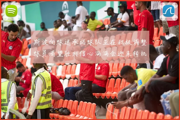 斯波向球迷承诺球队正在积极调整球员渴望胜利信心满满会迎来转机