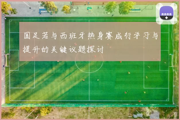 国足若与西班牙热身赛成行学习与提升的关键议题探讨